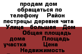 продам дом. обращаться по телефону. › Район ­ пестрецы.деревня чита › Улица ­ большая › Дом ­ 16 › Общая площадь дома ­ 40 › Площадь участка ­ 20 › Цена ­ 420 000 -  Недвижимость » Дома, коттеджи, дачи продажа   